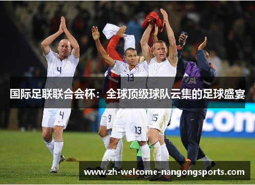 国际足联联合会杯：全球顶级球队云集的足球盛宴