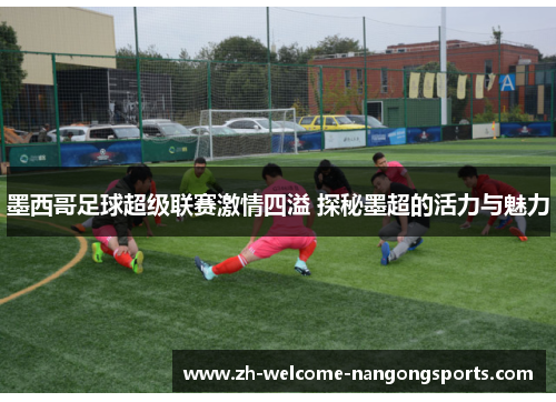 墨西哥足球超级联赛激情四溢 探秘墨超的活力与魅力