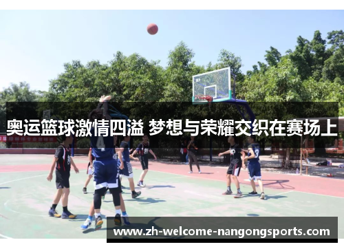 奥运篮球激情四溢 梦想与荣耀交织在赛场上