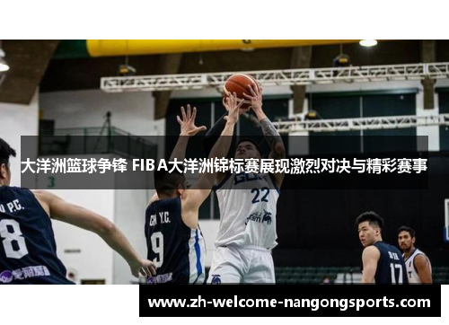 大洋洲篮球争锋 FIBA大洋洲锦标赛展现激烈对决与精彩赛事