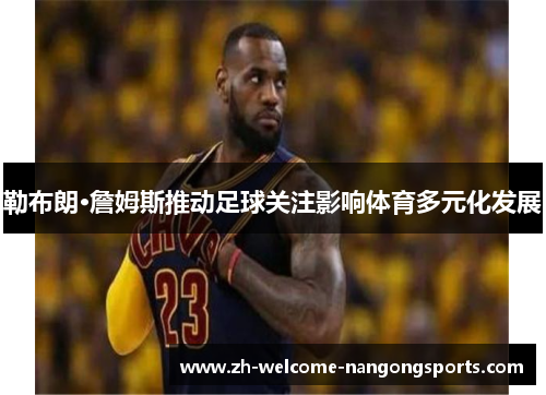 勒布朗·詹姆斯推动足球关注影响体育多元化发展